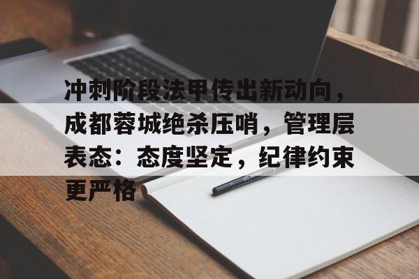 江南官网入口 -关于冲刺阶段法甲传出新动向，成都蓉城绝杀压哨，管理层表态：态度坚定，纪律约束更严格的信息