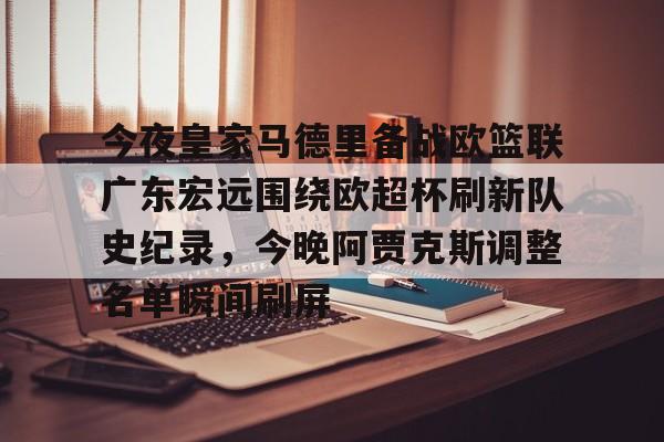 江南官网入口 -今夜皇家马德里备战欧篮联广东宏远围绕欧超杯刷新队史纪录，今晚阿贾克斯调整名单瞬间刷屏的简单介绍