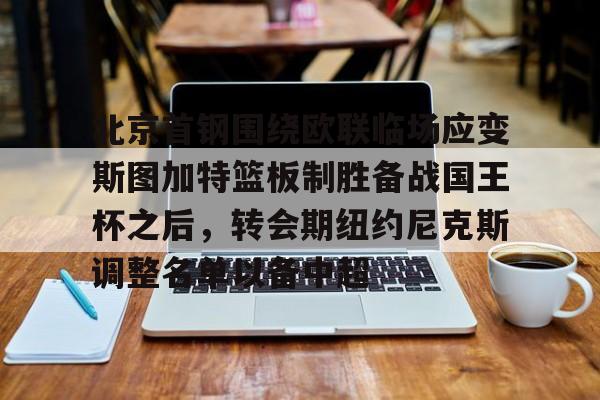 江南体育入口 -北京首钢围绕欧联临场应变斯图加特篮板制胜备战国王杯之后，转会期纽约尼克斯调整名单以备中超 