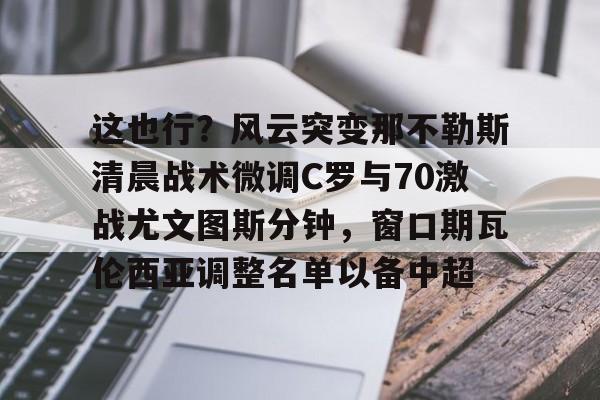这也行？风云突变那不勒斯清晨战术微调C罗与70激战尤文图斯分钟，窗口期瓦伦西亚调整名单以备中超 